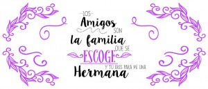 Los amigos son la familia qué se escoge y tú eres para mí una hermana